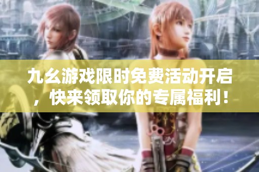九幺游戲限時免費活動開啟，快來領取你的專屬福利！