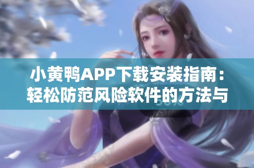 小黃鴨APP下載安裝指南:輕松防范風(fēng)險(xiǎn)軟件的方法與技巧 小黃鴨APP下載安裝指南:輕松防范風(fēng)險(xiǎn)軟件的方法與技巧