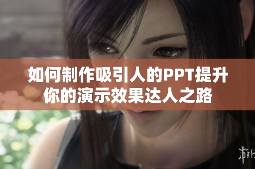 如何制作吸引人的PPT提升你的演示效果達人之路