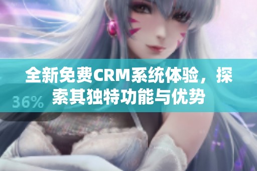 全新免費(fèi)CRM系統(tǒng)體驗(yàn)，探索其獨(dú)特功能與優(yōu)勢(shì)