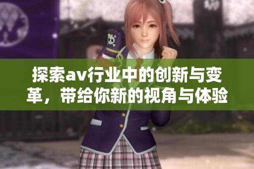 探索av行業(yè)中的創(chuàng)新與變革，帶給你新的視角與體驗(yàn)