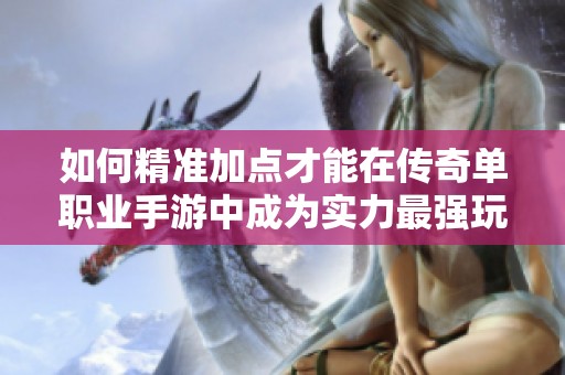 如何精準(zhǔn)加點(diǎn)才能在傳奇單職業(yè)手游中成為實(shí)力最強(qiáng)玩家 如何精準(zhǔn)加點(diǎn)才能在傳奇單職業(yè)手游中成為實(shí)力最強(qiáng)玩家