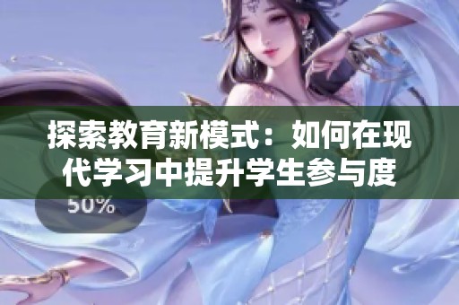 探索教育新模式：如何在現(xiàn)代學(xué)習(xí)中提升學(xué)生參與度