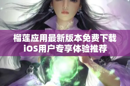 榴蓮應(yīng)用最新版本免費下載iOS用戶專享體驗推薦