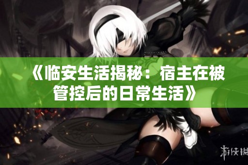 《臨安生活揭秘：宿主在被管控后的日常生活》