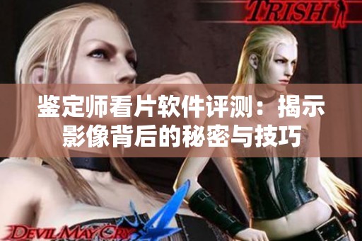 鑒定師看片軟件評(píng)測(cè)：揭示影像背后的秘密與技巧