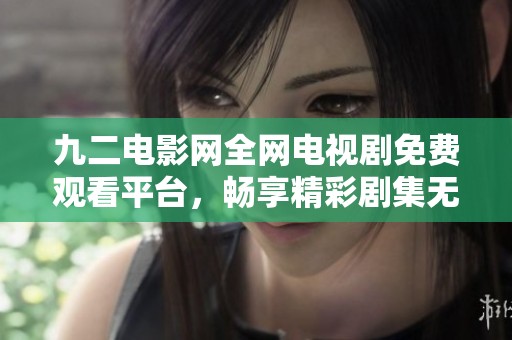 九二電影網(wǎng)全網(wǎng)電視劇免費(fèi)觀看平臺(tái)，暢享精彩劇集無(wú)限樂(lè)趣