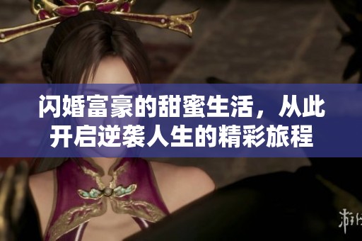 閃婚富豪的甜蜜生活，從此開啟逆襲人生的精彩旅程