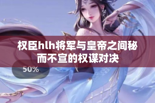 權(quán)臣hlh將軍與皇帝之間秘而不宣的權(quán)謀對決