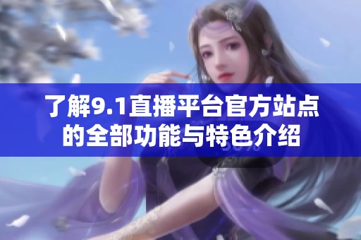 了解9.1直播平臺(tái)官方站點(diǎn)的全部功能與特色介紹