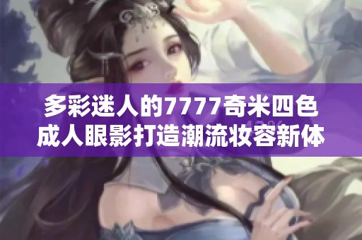 多彩迷人的7777奇米四色成人眼影打造潮流妝容新體驗