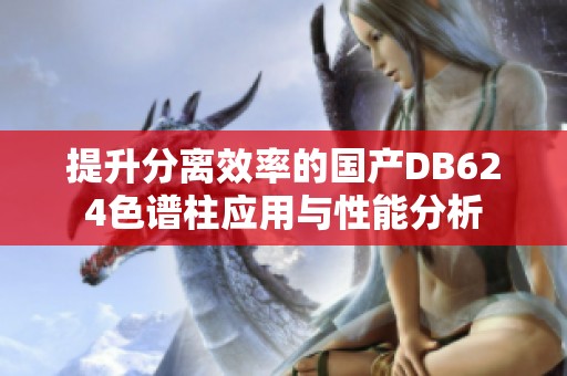 提升分離效率的國產(chǎn)DB624色譜柱應(yīng)用與性能分析