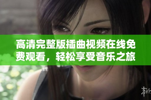 高清完整版插曲視頻在線免費(fèi)觀看，輕松享受音樂之旅