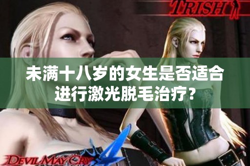 未滿十八歲的女生是否適合進行激光脫毛治療？