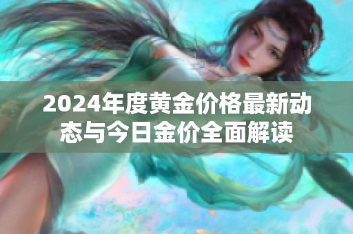 2024年度黃金價(jià)格最新動(dòng)態(tài)與今日金價(jià)全面解讀