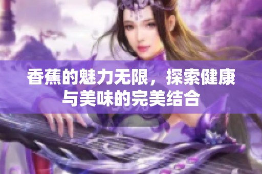 香蕉的魅力無限，探索健康與美味的完美結合