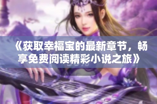 《獲取幸福寶的最新章節(jié)，暢享免費閱讀精彩小說之旅》