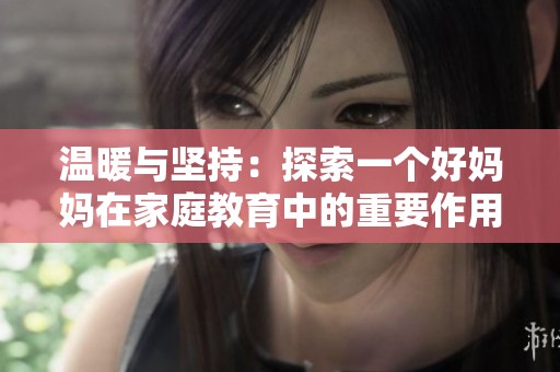 溫暖與堅持：探索一個好媽媽在家庭教育中的重要作用