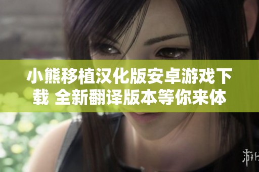 小熊移植漢化版安卓游戲下載 全新翻譯版本等你來體驗