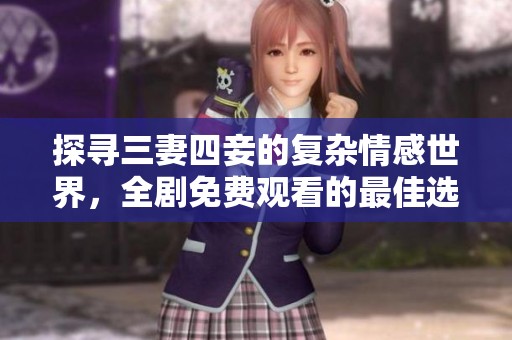 探尋三妻四妾的復(fù)雜情感世界，全劇免費(fèi)觀看的最佳選擇