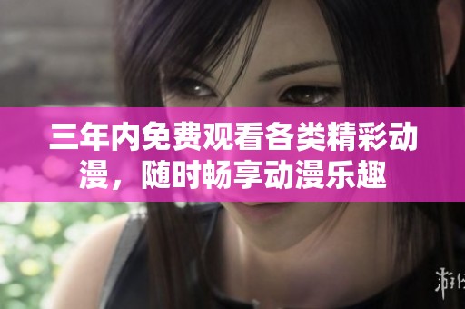 三年內(nèi)免費觀看各類精彩動漫，隨時暢享動漫樂趣