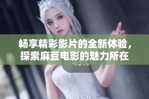 暢享精彩影片的全新體驗(yàn)，探索麻豆電影的魅力所在