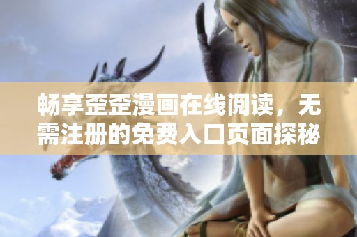 暢享歪歪漫畫(huà)在線閱讀，無(wú)需注冊(cè)的免費(fèi)入口頁(yè)面探秘