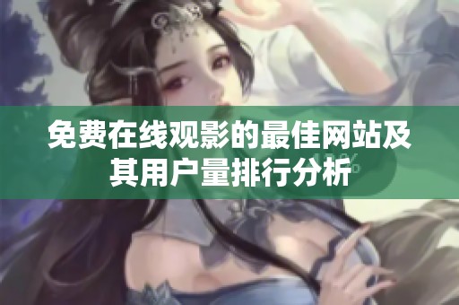免費(fèi)在線觀影的最佳網(wǎng)站及其用戶(hù)量排行分析 免費(fèi)在線觀影的最佳網(wǎng)站及其用戶(hù)量排行分析