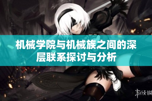 機(jī)械學(xué)院與機(jī)械族之間的深層聯(lián)系探討與分析 機(jī)械學(xué)院與機(jī)械族之間的深層聯(lián)系探討與分析