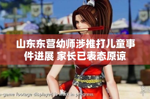 山東東營(yíng)幼師涉推打兒童事件進(jìn)展 家長(zhǎng)已表態(tài)原諒