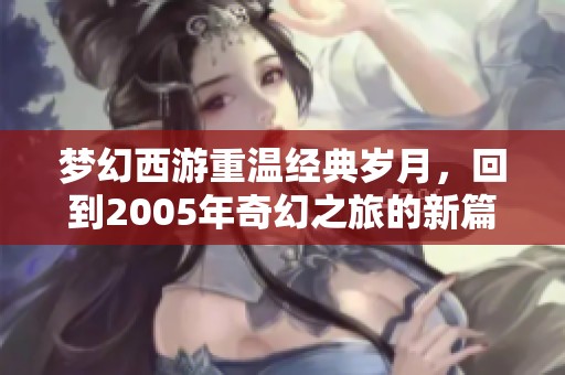 夢幻西游重溫經(jīng)典歲月，回到2005年奇幻之旅的新篇章
