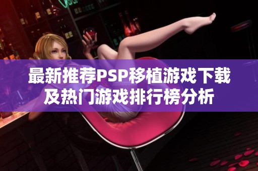 最新推薦PSP移植游戲下載及熱門游戲排行榜分析