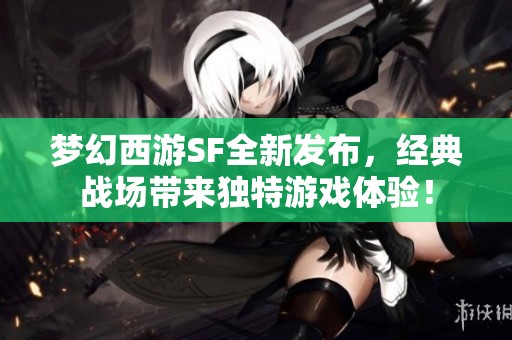夢(mèng)幻西游SF全新發(fā)布,經(jīng)典戰(zhàn)場(chǎng)帶來(lái)獨(dú)特游戲體驗(yàn)! 夢(mèng)幻西游SF全新發(fā)布,經(jīng)典戰(zhàn)場(chǎng)帶來(lái)獨(dú)特游戲體驗(yàn)!