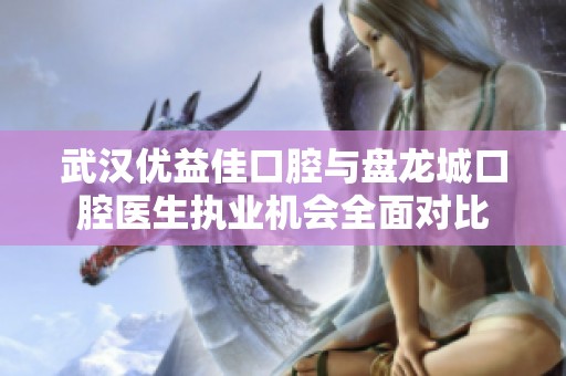 武漢優(yōu)益佳口腔與盤龍城口腔醫(yī)生執(zhí)業(yè)機(jī)會全面對比