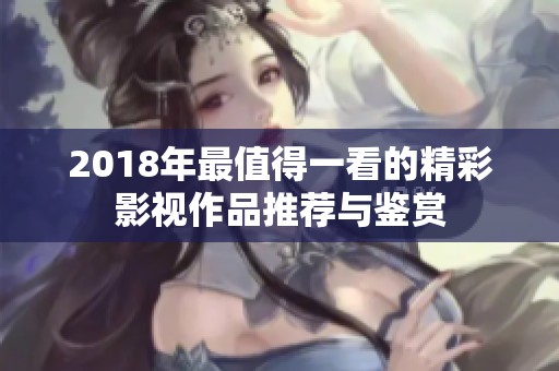 2018年最值得一看的精彩影視作品推薦與鑒賞