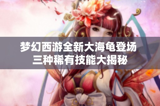 夢幻西游全新大海龜?shù)菆?三種稀有技能大揭秘