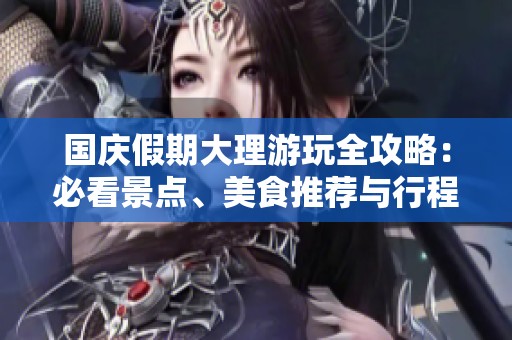 國慶假期大理游玩全攻略：必看景點、美食推薦與行程安排