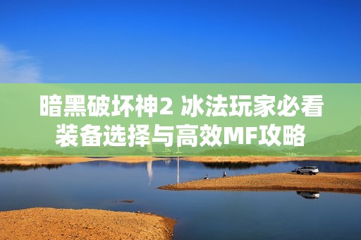 暗黑破壞神2 冰法玩家必看裝備選擇與高效MF攻略