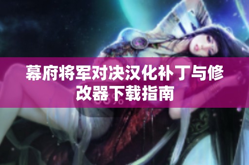幕府將軍對(duì)決漢化補(bǔ)丁與修改器下載指南