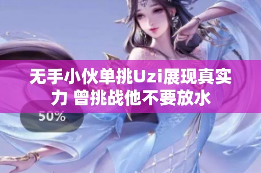 無手小伙單挑Uzi展現(xiàn)真實力 曾挑戰(zhàn)他不要放水