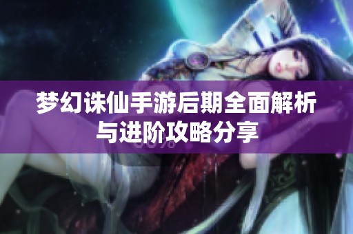 夢(mèng)幻誅仙手游后期全面解析與進(jìn)階攻略分享