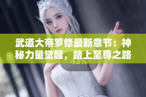 武道大帝羅修最新章節(jié)：神秘力量覺醒，踏上至尊之路