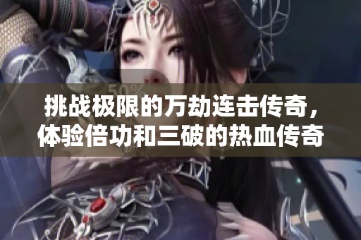挑戰(zhàn)極限的萬(wàn)劫連擊傳奇，體驗(yàn)倍功和三破的熱血傳奇之旅