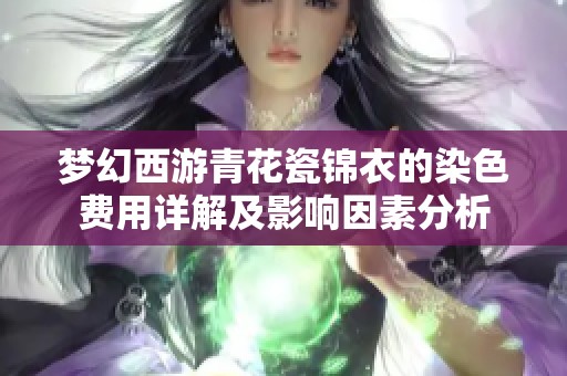 夢幻西游青花瓷錦衣的染色費用詳解及影響因素分析
