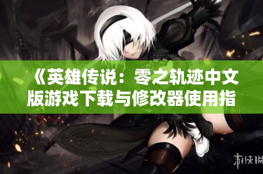 《英雄傳說(shuō)：零之軌跡中文版游戲下載與修改器使用指南》