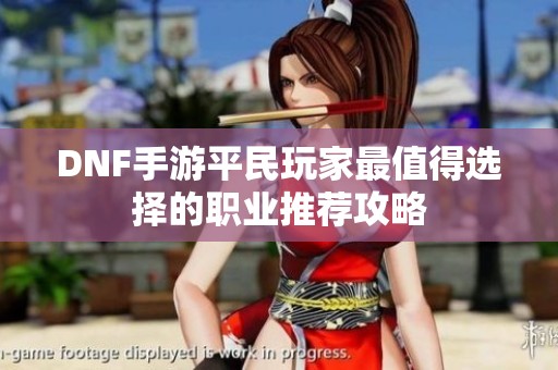 DNF手游平民玩家最值得選擇的職業(yè)推薦攻略