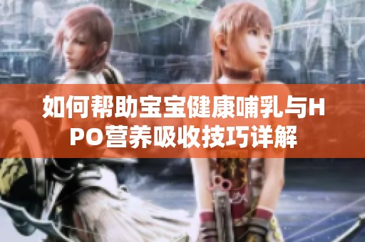 如何幫助寶寶健康哺乳與HPO營(yíng)養(yǎng)吸收技巧詳解