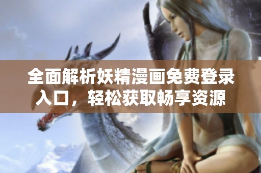 全面解析妖精漫畫免費登錄入口，輕松獲取暢享資源