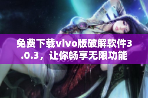 免費下載vivo版破解軟件3.0.3，讓你暢享無限功能