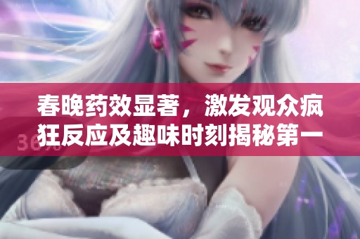 春晚藥效顯著，激發(fā)觀眾瘋狂反應及趣味時刻揭秘第一集